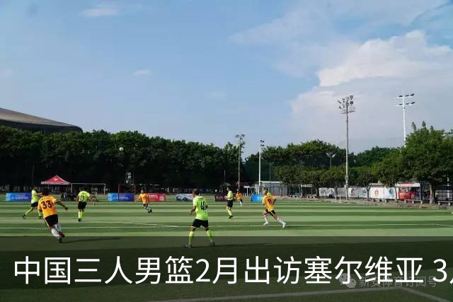 中国三人男篮2月出访塞尔维亚 3月冲击亚洲杯
