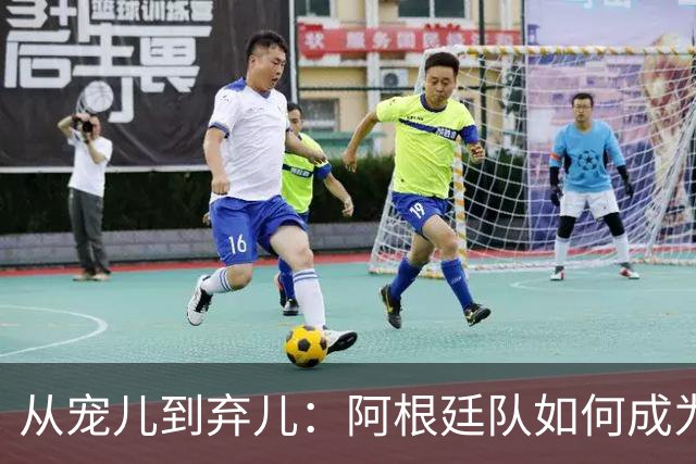 从宠儿到弃儿：阿根廷队如何成为全球舆论“公敌”