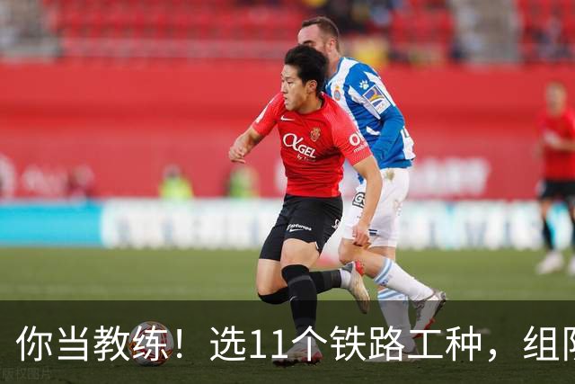 你当教练！选11个铁路工种，组队参加世界杯