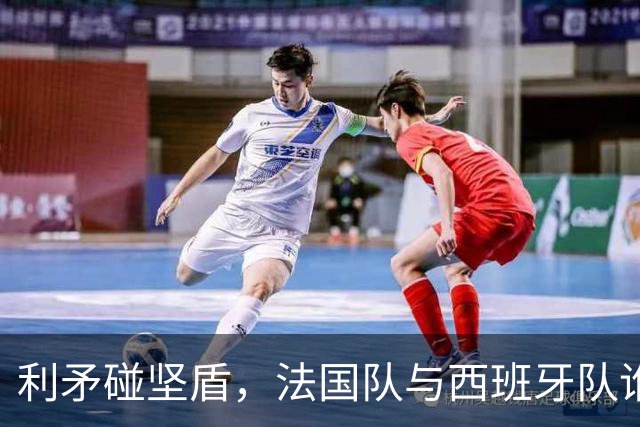 利矛碰坚盾，法国队与西班牙队谁更胜一筹？