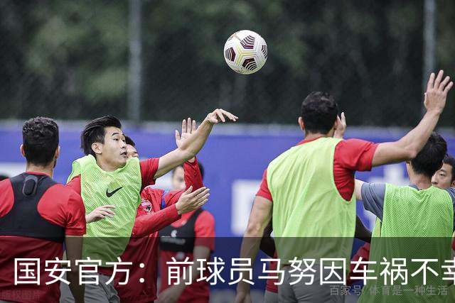国安官方：前球员马努因车祸不幸离世 向其家人致以哀悼