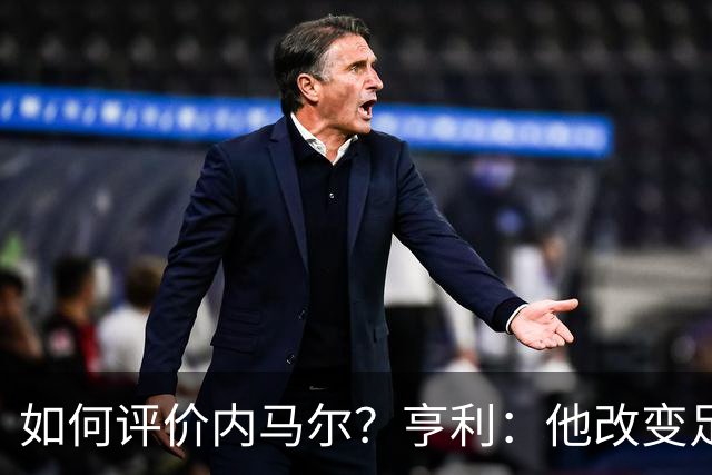 如何评价内马尔？亨利：他改变足球的踢球方式，让所有人爱上足球