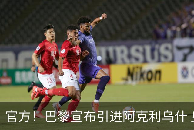 官方！巴黎宣布引进阿克利乌什 身披11号签至2031年