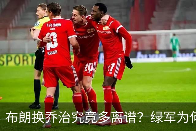 布朗换乔治究竟多离谱？绿军为何决意自毁前程