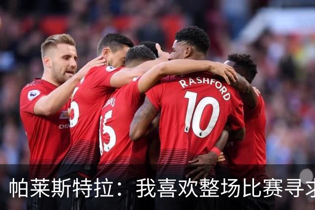 帕莱斯特拉：我喜欢整场比赛寻求一对一，会为切尔西队徽奉献一切