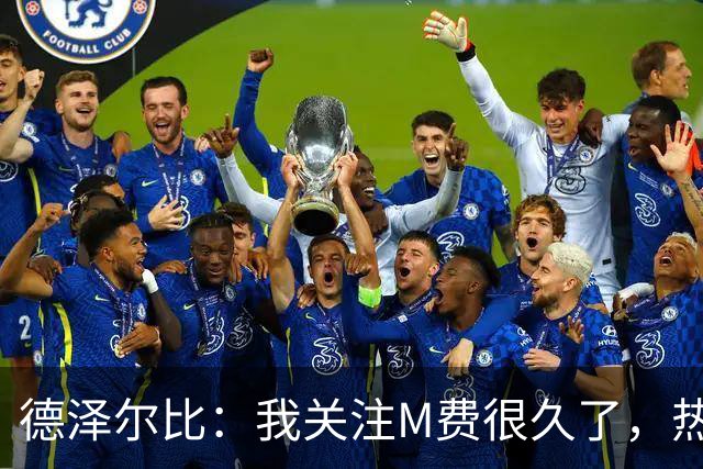 德泽尔比：我关注M费很久了，热刺会很适合他继续成长