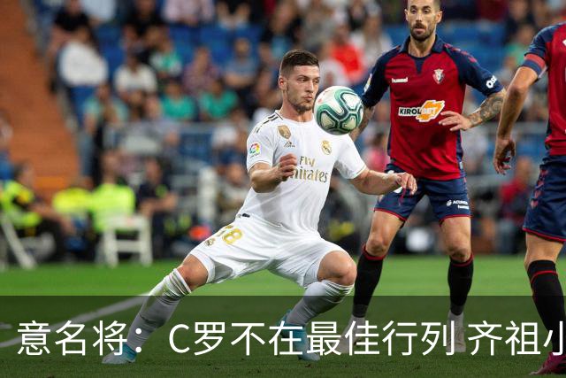 意名将：C罗不在最佳行列 齐祖小白进球少却比他强