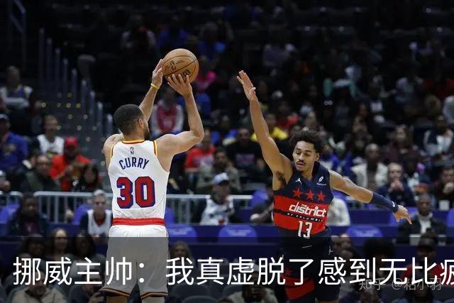 挪威主帅：我真虚脱了感到无比疲惫 对阵英格兰要踢得像猎犬一样