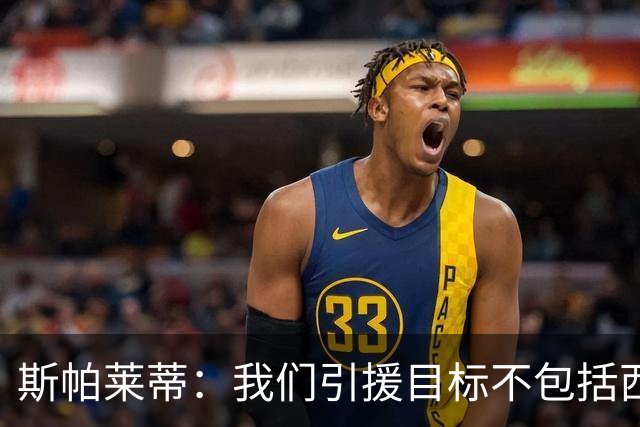 斯帕莱蒂：我们引援目标不包括西尔卡蒂 欧联杯消耗比欧冠还要大
