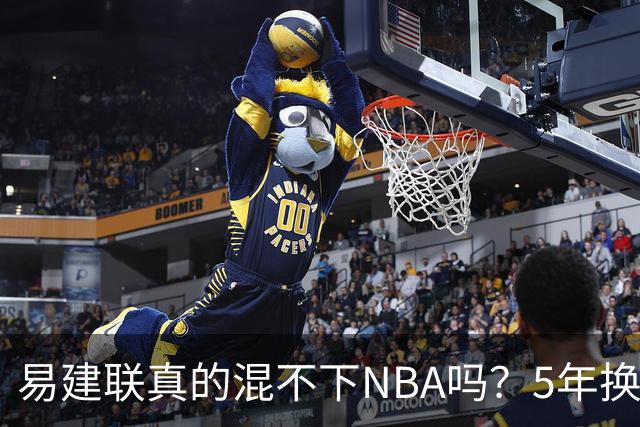 易建联真的混不下NBA吗？5年换4队后才发现，答案可能很意外