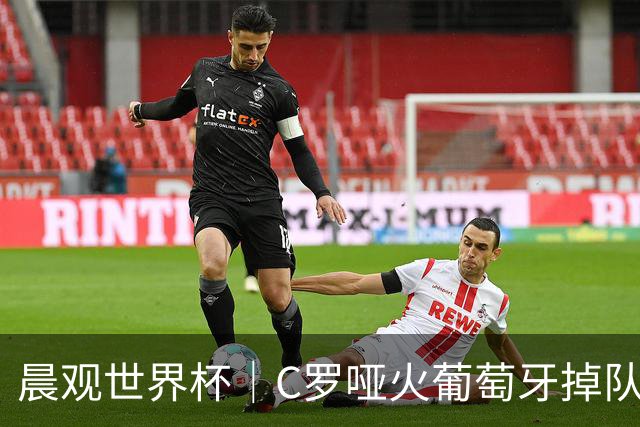 晨观世界杯｜C罗哑火葡萄牙掉队 英格兰胜克罗地亚