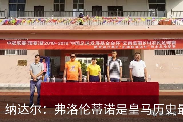 纳达尔：弗洛伦蒂诺是皇马历史最出色的主席，他的使命还没结束