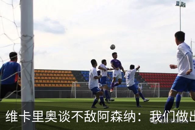 维卡里奥谈不敌阿森纳：我们做出了最好的准备