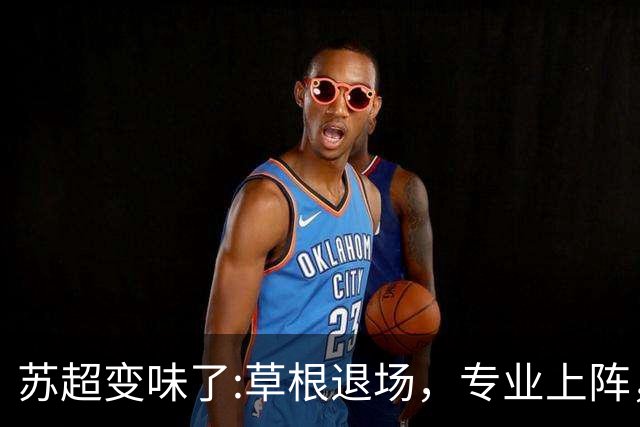 苏超变味了:草根退场，专业上阵，要守住初心啊！
