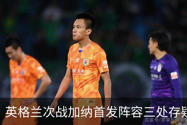英格兰次战加纳首发阵容三处存疑 孔萨格伊搭档中卫？