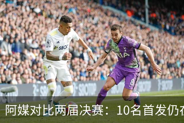 阿媒对比两届决赛：10名首发仍在阵中，仅迪马利亚缺席