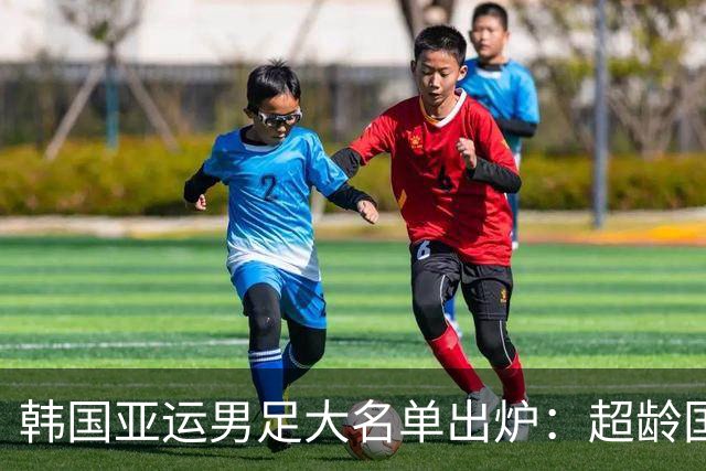 韩国亚运男足大名单出炉：超龄国脚携手青年才俊，冲击四连冠！