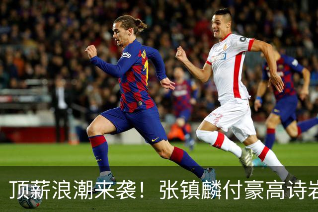 顶薪浪潮来袭！张镇麟付豪高诗岩如愿续约，山东大汉拿下1800万合约