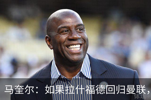 马奎尔：如果拉什福德回归曼联，我当然会张开双臂欢迎