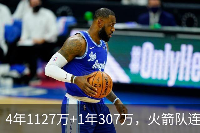 4年1127万+1年307万，火箭队连签两人！3点看懂全新15+2阵容布局