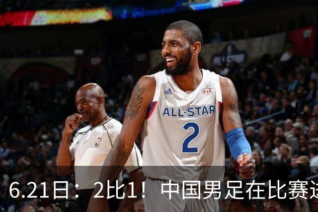 6.21日：2比1！中国男足在比赛进行到97分钟上演绝杀好戏顺利击败神秘之旅