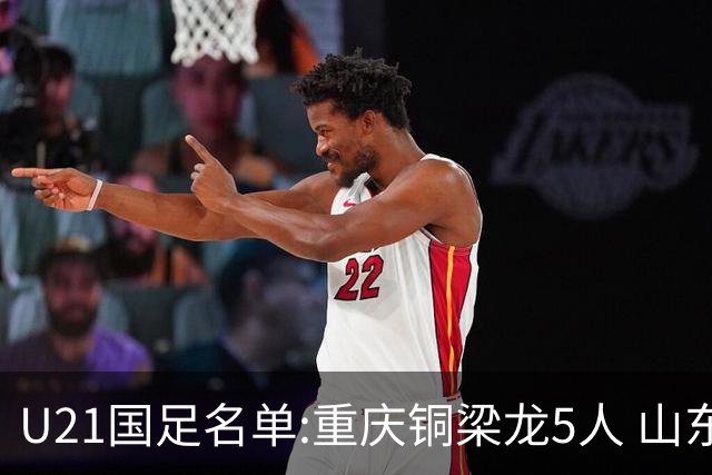 U21国足名单:重庆铜梁龙5人 山东泰山4人入选